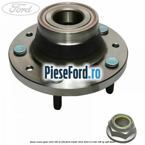 Butuc roata spate serie 330 la 470 Ford Transit 2014-2018 2.2 TDCi 155 cp CVF5 diesel