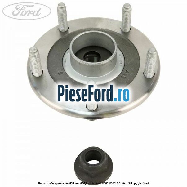Butuc roata spate serie 330 sau 350 Ford Transit 2000-2006 2.0 TDCi 125 cp FIFA diesel