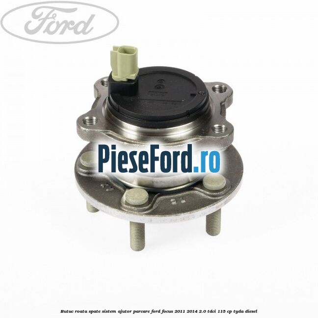 Butuc roata spate sistem ajutor parcare Ford Focus 2011-2014 2.0 TDCi 115 cp Butuc roata spate sistem ajutor parcare Ford Focus 2011-2014 2.0 TDCi 115 cp TYDA diesel