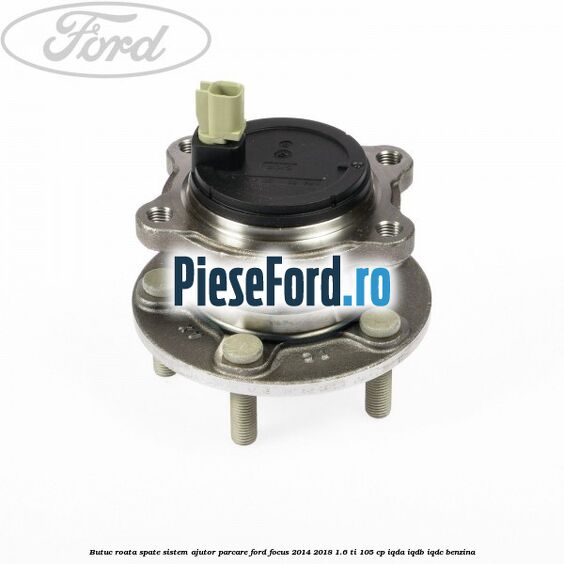 Butuc roata spate sistem ajutor parcare Ford Focus 2014-2018 1.6 Ti 105 cp Butuc roata spate sistem ajutor parcare Ford Focus 2014-2018 1.6 Ti 105 cp IQDA, IQDB, IQDC benzina