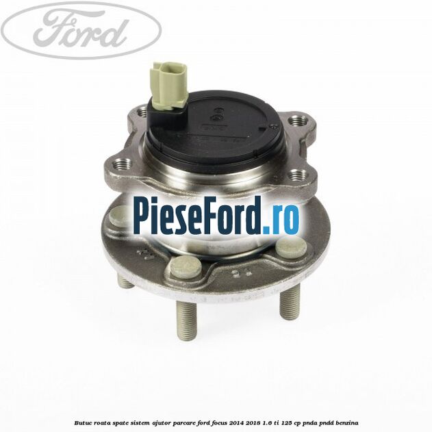 Butuc roata spate sistem ajutor parcare Ford Focus 2014-2018 1.6 Ti 125 cp PNDA, PNDD benzina