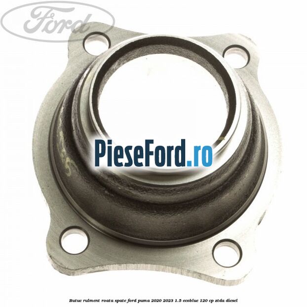 Butuc rulment roata spate Ford Puma 2020-2023 1.5 EcoBlue 120 cp ZTDA diesel
