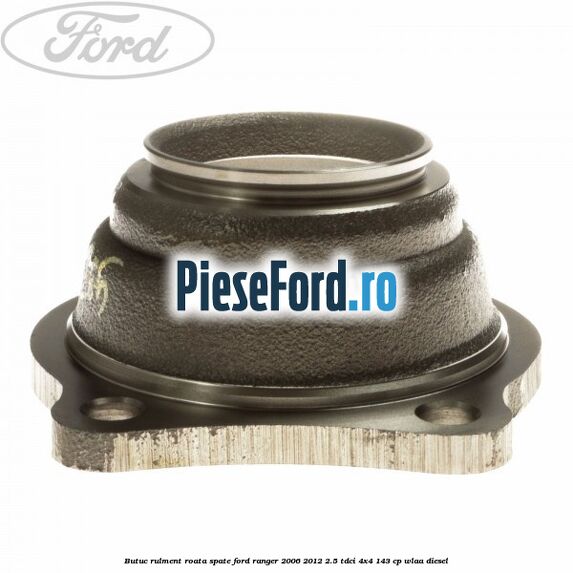 Butuc rulment roata spate Ford Ranger 2006-2012 2.5 TDCi 4x4 143 cp WLAA diesel