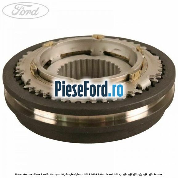 Butuc sincron viteza 1 cutie 6 trepte B6 Plus Ford Fiesta 2017-2023 1.0 EcoBoost 101 cp SFJE, SFJF, SFJH, SFJJ, SFJK, SFJN benzina