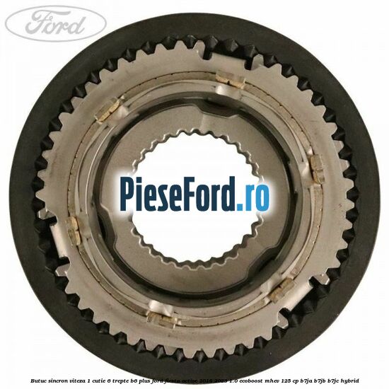Butuc sincron viteza 1 cutie 6 trepte B6 Plus Ford Fiesta Active 2018-2023 1.0 EcoBoost mHEV 125 cp Butuc sincron viteza 1 cutie 6 trepte B6 Plus Ford Fiesta Active 2018-2023 1.0 EcoBoost mHEV 125 cp B7JA, B7JB, B7JC Hybrid