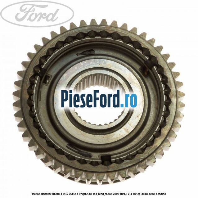 Butuc sincron viteza 1 si 2 cutie 5 trepte B5/IB5 Ford Focus 2008-2011 1.4 80 cp ASDA, ASDB benzina
