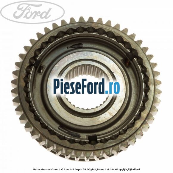 Butuc sincron viteza 1 si 2 cutie 5 trepte B5/IB5 Ford Fusion 1.4 TDCi 68 cp F6JA, F6JB diesel