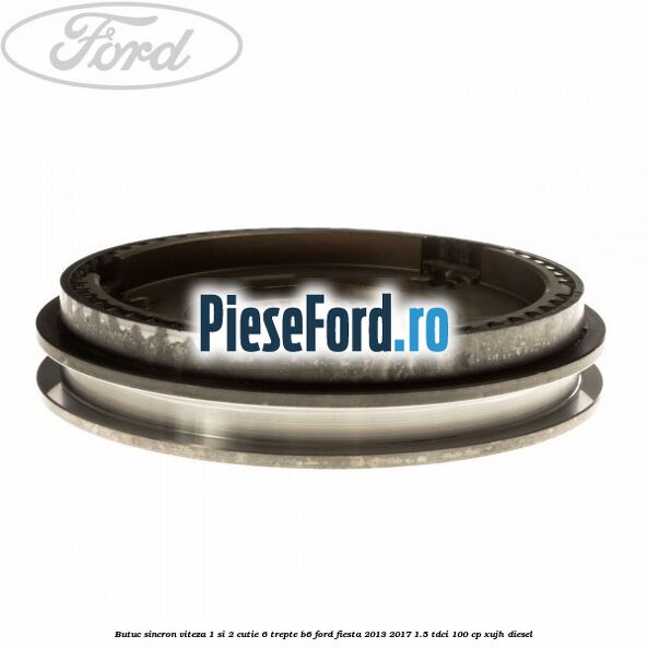 Butuc sincron viteza 1 si 2 cutie 6 trepte B6 Ford Fiesta 2013-2017 1.5 TDCi 100 cp Butuc sincron viteza 1 si 2 cutie 6 trepte B6 Ford Fiesta 2013-2017 1.5 TDCi 100 cp XUJH diesel