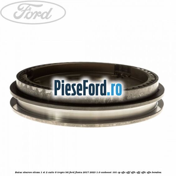 Butuc sincron viteza 1 si 2 cutie 6 trepte B6 Ford Fiesta 2017-2023 1.0 EcoBoost 101 cp SFJE, SFJF, SFJH, SFJJ, SFJK, SFJN benzina