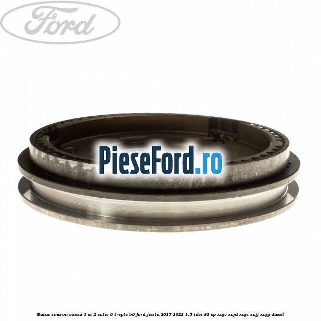 Butuc sincron viteza 1 si 2 cutie 6 trepte B6 Ford Fiesta 2017-2023 1.5 TDCi 85 cp Butuc sincron viteza 1 si 2 cutie 6 trepte B6 Ford Fiesta 2017-2023 1.5 TDCi 85 cp XUJC, XUJD, XUJE, XUJF, XUJG diesel