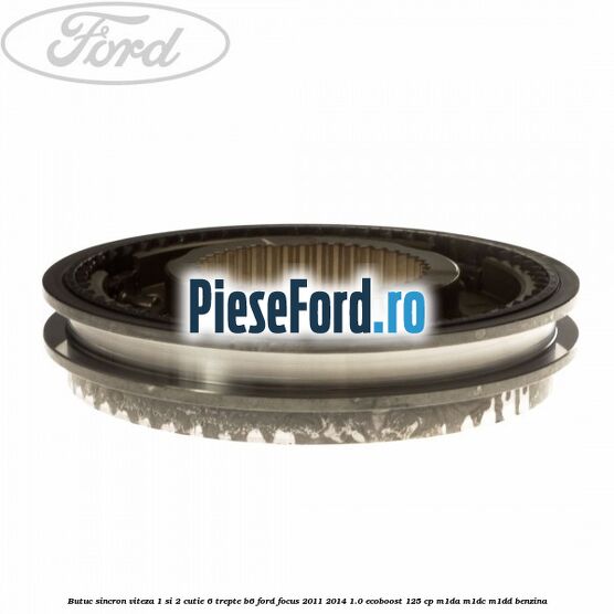 Butuc sincron viteza 1 si 2 cutie 6 trepte B6 Ford Focus 2011-2014 1.0 EcoBoost 125 cp M1DA, M1DC, M1DD benzina