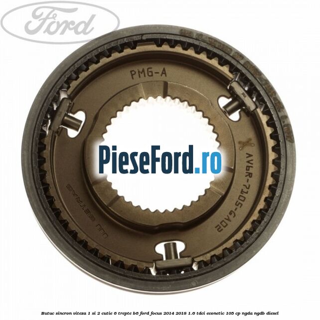 Butuc sincron viteza 1 si 2 cutie 6 trepte B6 Ford Focus 2014-2018 1.6 TDCi ECOnetic 105 cp NGDA, NGDB diesel
