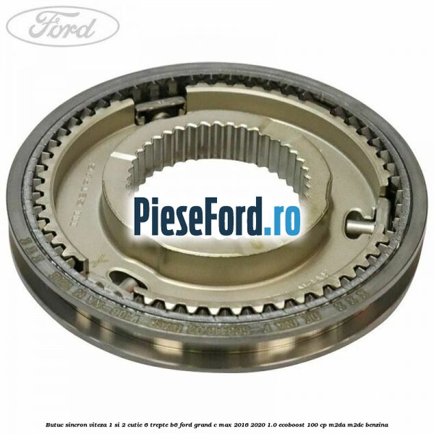 Butuc sincron viteza 1 si 2 cutie 6 trepte B6 Ford Grand C-Max 2016-2020 1.0 EcoBoost 100 cp Butuc sincron viteza 1 si 2 cutie 6 trepte B6 Ford Grand C-Max 2016-2020 1.0 EcoBoost 100 cp M2DA, M2DC benzina