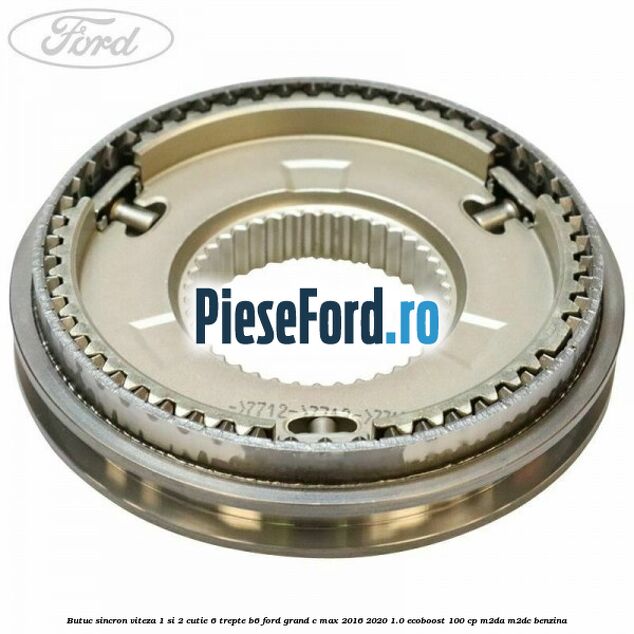 Butuc sincron viteza 1 si 2 cutie 6 trepte B6 Ford Grand C-Max 2016-2020 1.0 EcoBoost 100 cp Butuc sincron viteza 1 si 2 cutie 6 trepte B6 Ford Grand C-Max 2016-2020 1.0 EcoBoost 100 cp M2DA, M2DC benzina