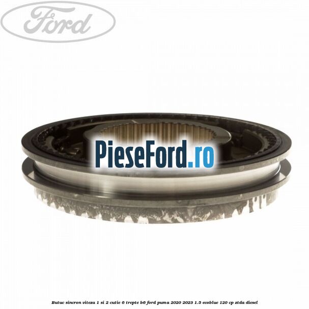 Butuc sincron viteza 1 si 2 cutie 6 trepte B6 Ford Puma 2020-2023 1.5 EcoBlue 120 cp ZTDA diesel