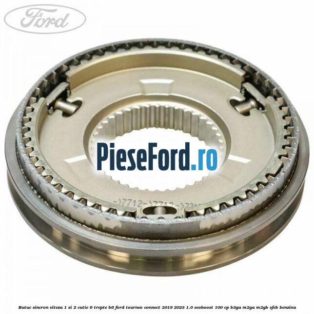 Butuc sincron viteza 1 si 2 cutie 6 trepte B6 Ford Tourneo Connect 2019-2023 1.0 EcoBoost 100 cp Butuc sincron viteza 1 si 2 cutie 6 trepte B6 Ford Tourneo Connect 2019-2023 1.0 EcoBoost 100 cp B3GA, M2GA, M2GB, SFCB benzina