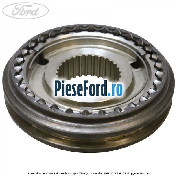 Butuc sincron viteza 3 si 4 cutie 5 trepte B5/IB5 Ford Mondeo 2008-2014 1.6 Ti 125 cp Butuc sincron viteza 3 si 4 cutie 5 trepte B5/IB5 Ford Mondeo 2008-2014 1.6 Ti 125 cp PNBA benzina