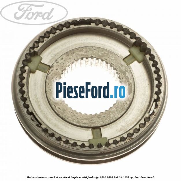 Butuc sincron viteza 3 si 4 cutie 6 trepte MMT6 Ford Edge 2016-2018 2.0 TDCi 180 cp Butuc sincron viteza 3 si 4 cutie 6 trepte MMT6 Ford Edge 2016-2018 2.0 TDCi 180 cp T8CC, T8CM diesel