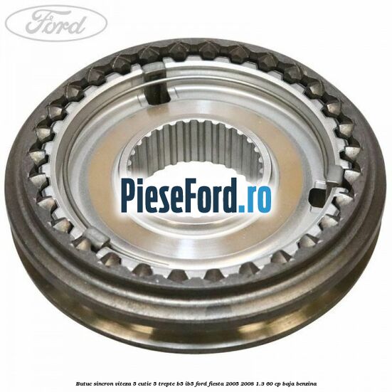 Butuc sincron viteza 5 cutie 5 trepte B5/IB5 Ford Fiesta 2005-2008 1.3 60 cp BAJA benzina