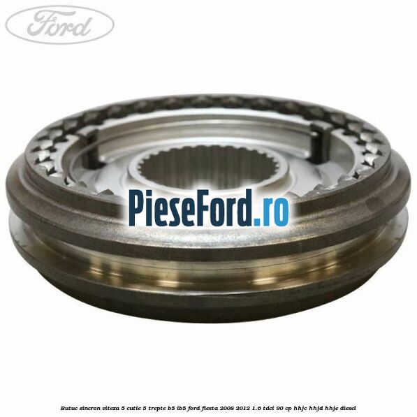 Butuc sincron viteza 5 cutie 5 trepte B5/IB5 Ford Fiesta 2008-2012 1.6 TDCi 90 cp HHJC, HHJD, HHJE diesel