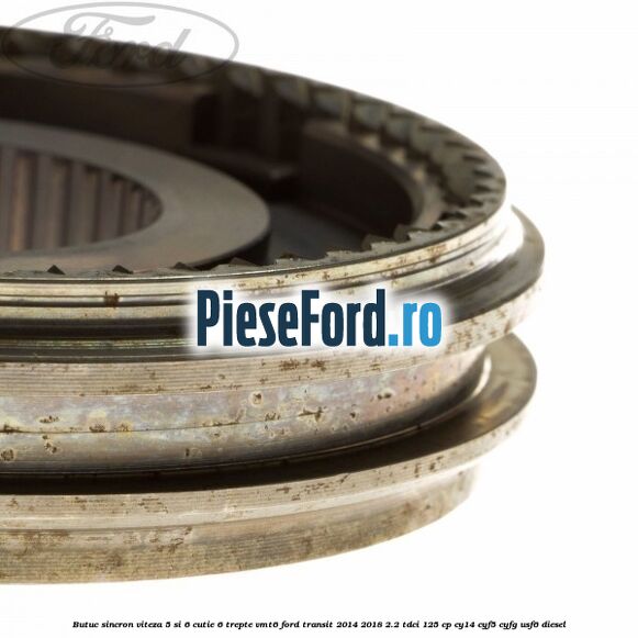 Butuc sincron viteza 5 si 6 cutie 6 trepte VMT6 Ford Transit 2014-2018 2.2 TDCi 125 cp CY14, CYF5, CYFG, USF6 diesel