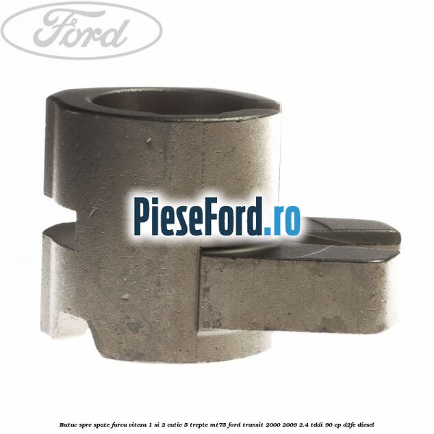 Butuc spre spate furca viteza 1 si 2 cutie 5 trepte MT75 Ford Transit 2000-2006 2.4 TDdi 90 cp Butuc spre spate furca viteza 1 si 2 cutie 5 trepte MT75 Ford Transit 2000-2006 2.4 TDdi 90 cp D2FE diesel