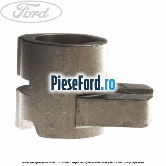 Butuc spre spate furca viteza 1 si 2 cutie 5 trepte MT75 Ford Transit 2000-2006 2.4 TDE 125 cp Butuc spre spate furca viteza 1 si 2 cutie 5 trepte MT75 Ford Transit 2000-2006 2.4 TDE 125 cp DOFA diesel