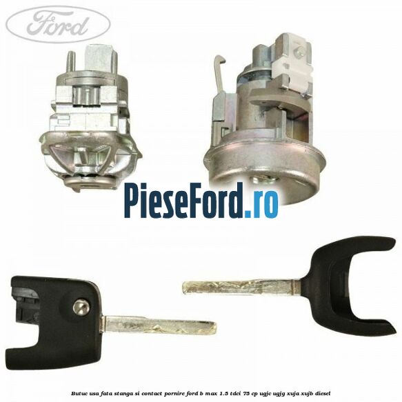 Butuc usa fata stanga si contact pornire Ford B-Max 1.5 TDCi 75 cp Butuc usa fata stanga si contact pornire Ford B-Max 1.5 TDCi 75 cp UGJC, UGJG, XUJA, XUJB diesel