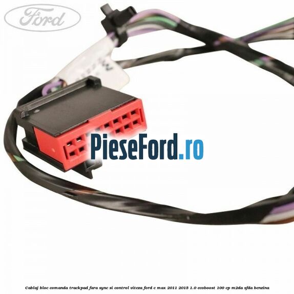 Cablaj bloc comanda trackpad, fara Sync si control viteza Ford C-Max 2011-2015 1.0 EcoBoost 100 cp M2DA, SFDA benzina