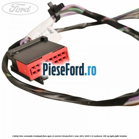 Cablaj bloc comanda trackpad, fara Sync si control viteza Ford C-Max 2011-2015 1.6 EcoBoost 150 cp JQDA, JQDB benzina