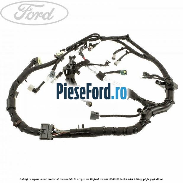 Cablaj compartiment motor si transmisie 5  trepte MT75 Ford Transit 2006-2014 2.4 TDCi 100 cp PHFA, PHFC diesel