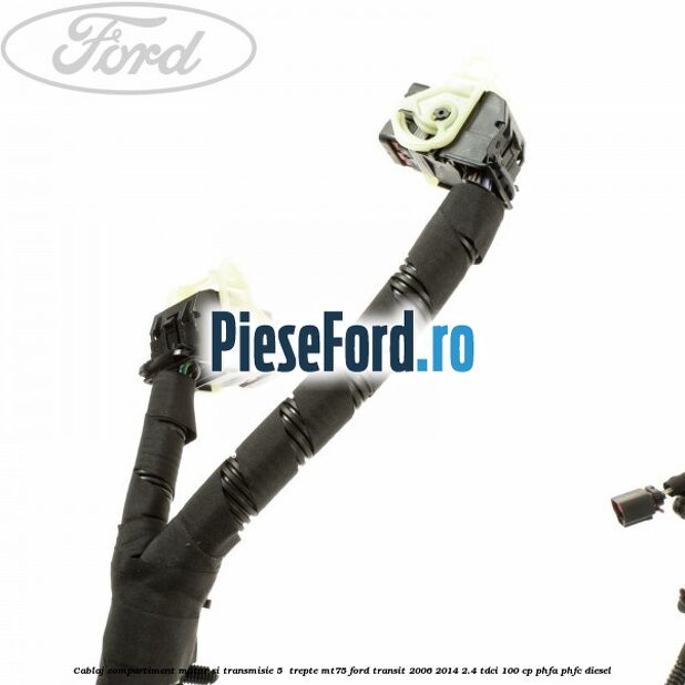 Cablaj compartiment motor si transmisie 5  trepte MT75 Ford Transit 2006-2014 2.4 TDCi 100 cp PHFA, PHFC diesel