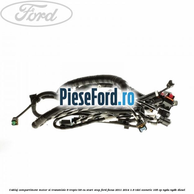 Cablaj compartiment motor si transmisie 6 trepte B6, cu start stop Ford Focus 2011-2014 1.6 TDCi ECOnetic 105 cp NGDA, NGDB diesel