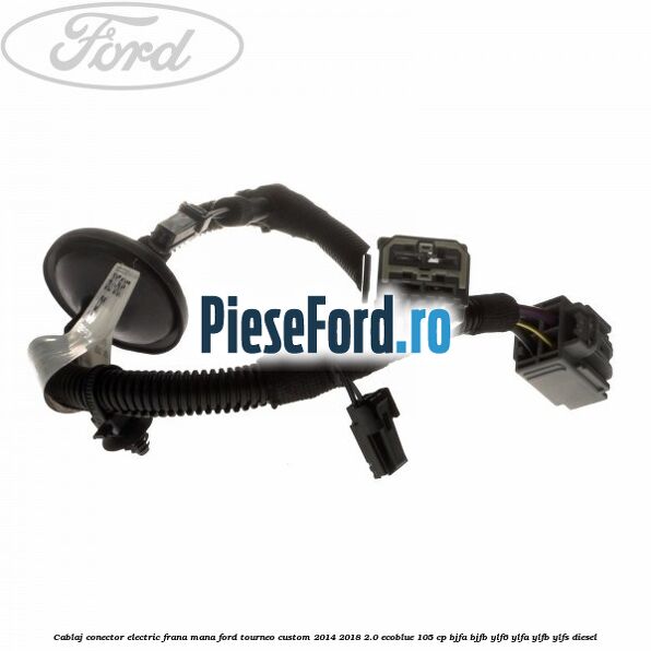 Cablaj conector electric frana mana Ford Tourneo Custom 2014-2018 2.0 EcoBlue 105 cp BJFA, BJFB, YLF6, YLFA, YLFB, YLFS diesel