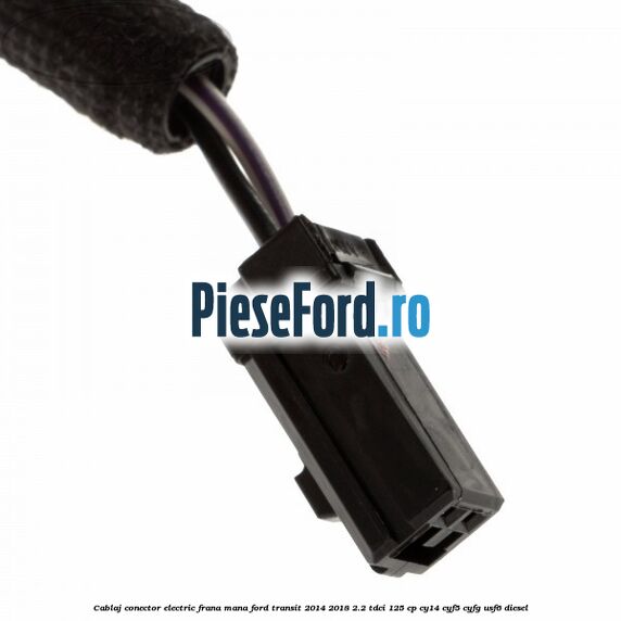 Cablaj conector electric frana mana Ford Transit 2014-2018 2.2 TDCi 125 cp CY14, CYF5, CYFG, USF6 diesel
