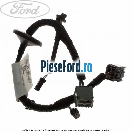 Cablaj conector electric frana mana Ford Transit 2014-2018 2.2 TDCi 4x4 155 cp CV24, CVR5 diesel