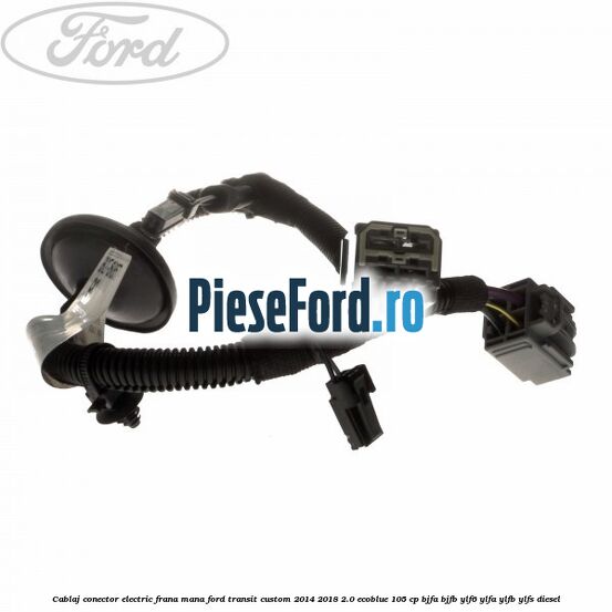 Cablaj conector electric frana mana Ford Transit Custom 2014-2018 2.0 EcoBlue 105 cp BJFA, BJFB, YLF6, YLFA, YLFB, YLFS diesel
