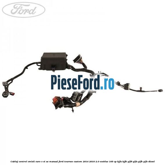 Cablaj control emisii euro V si AC manual Ford Tourneo Custom 2014-2018 2.0 EcoBlue 105 cp BJFA, BJFB, YLF6, YLFA, YLFB, YLFS diesel