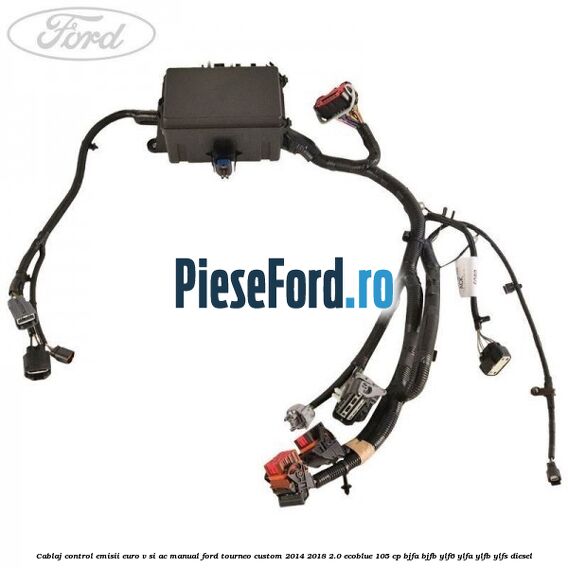 Cablaj control emisii euro V si AC manual Ford Tourneo Custom 2014-2018 2.0 EcoBlue 105 cp BJFA, BJFB, YLF6, YLFA, YLFB, YLFS diesel