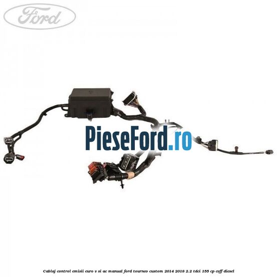 Cablaj control emisii euro V si AC manual Ford Tourneo Custom 2014-2018 2.2 TDCi 155 cp CVFF diesel