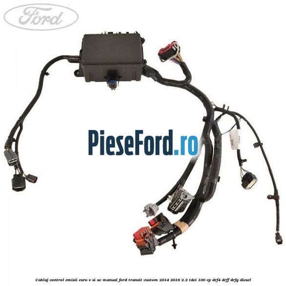 Cablaj control emisii euro V si AC manual Ford Transit Custom 2014-2018 2.2 TDCi 100 cp Cablaj control emisii euro V si AC manual Ford Transit Custom 2014-2018 2.2 TDCi 100 cp DRF4, DRFF, DRFG diesel