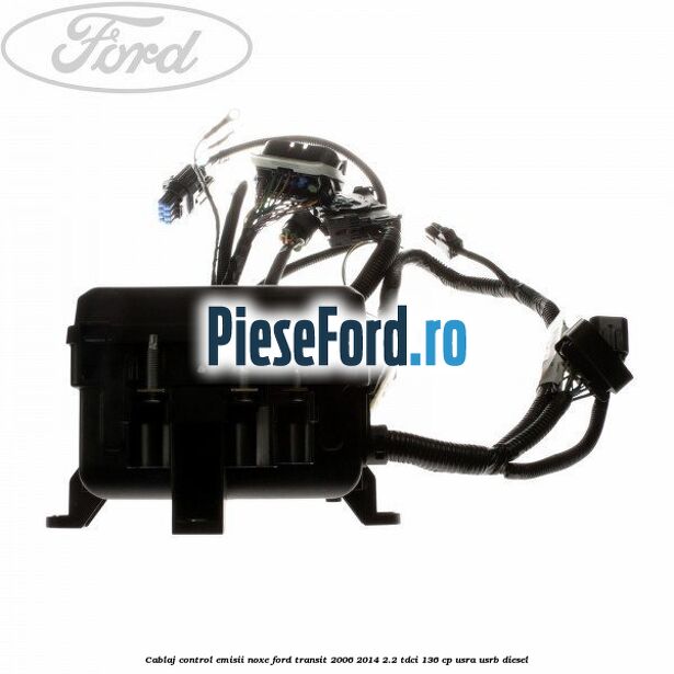 Cablaj control emisii noxe Ford Transit 2006-2014 2.2 TDCi 136 cp USRA, USRB diesel