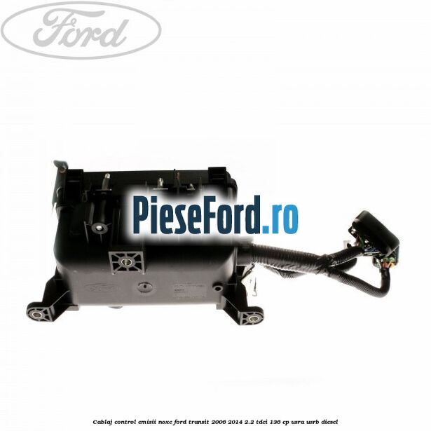 Cablaj control emisii noxe Ford Transit 2006-2014 2.2 TDCi 136 cp USRA, USRB diesel