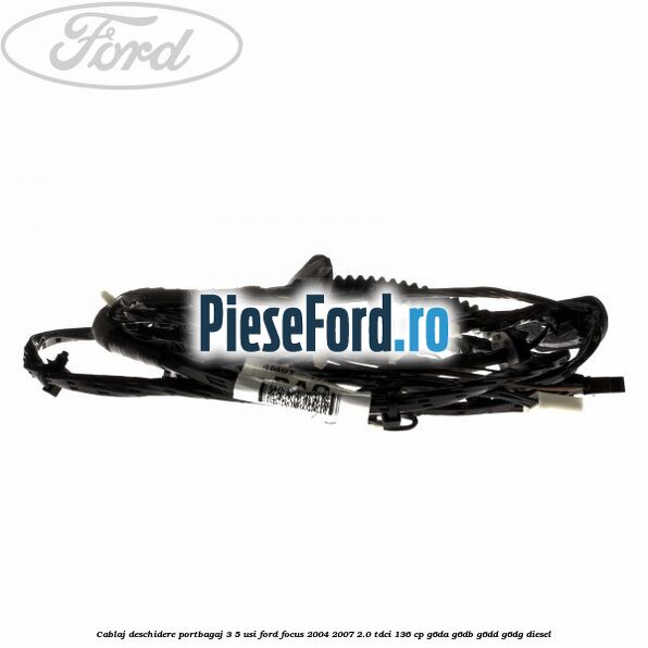 Cablaj deschidere portbagaj 3/5 usi Ford Focus 2004-2007 2.0 TDCi 136 cp G6DA, G6DB, G6DD, G6DG diesel