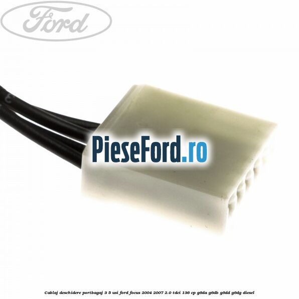 Cablaj deschidere portbagaj 3/5 usi Ford Focus 2004-2007 2.0 TDCi 136 cp G6DA, G6DB, G6DD, G6DG diesel