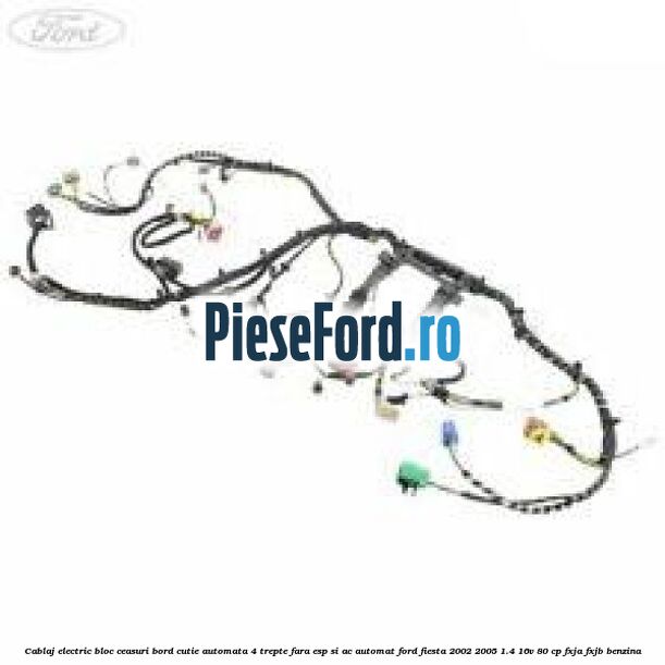 Cablaj electric bloc ceasuri bord cutie automata 4 trepte fara ESP si AC automat Ford Fiesta 2002-2005 1.4 16V 80 cp FXJA, FXJB benzina