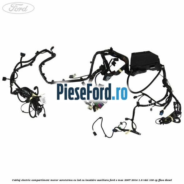 Cablaj electric compartiment motor aeroterma cu IVD cu incalzire auxiliara Ford S-Max 2007-2014 1.8 TDCi 100 cp FFWA diesel