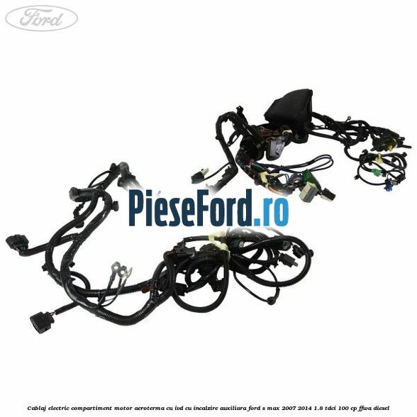 Cablaj electric compartiment motor aeroterma cu IVD cu incalzire auxiliara Ford S-Max 2007-2014 1.8 TDCi 100 cp FFWA diesel
