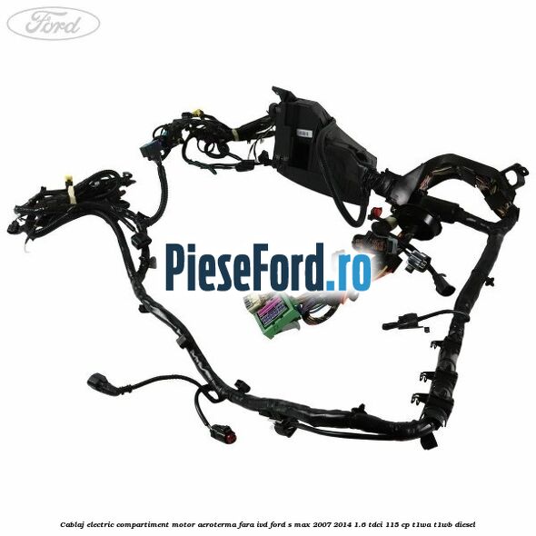 Cablaj electric compartiment motor aeroterma fara IVD Ford S-Max 2007-2014 1.6 TDCi 115 cp Cablaj electric compartiment motor aeroterma fara IVD Ford S-Max 2007-2014 1.6 TDCi 115 cp T1WA, T1WB diesel