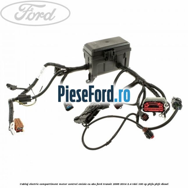 Cablaj electric compartiment motor, control emisie cu ABS Ford Transit 2006-2014 2.4 TDCi 100 cp Cablaj electric compartiment motor, control emisie cu ABS Ford Transit 2006-2014 2.4 TDCi 100 cp PHFA, PHFC diesel